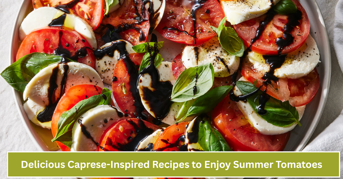 7 Delicious Caprese-Inspired Recipes to Enjoy Summer Tomatoes Like Never Before