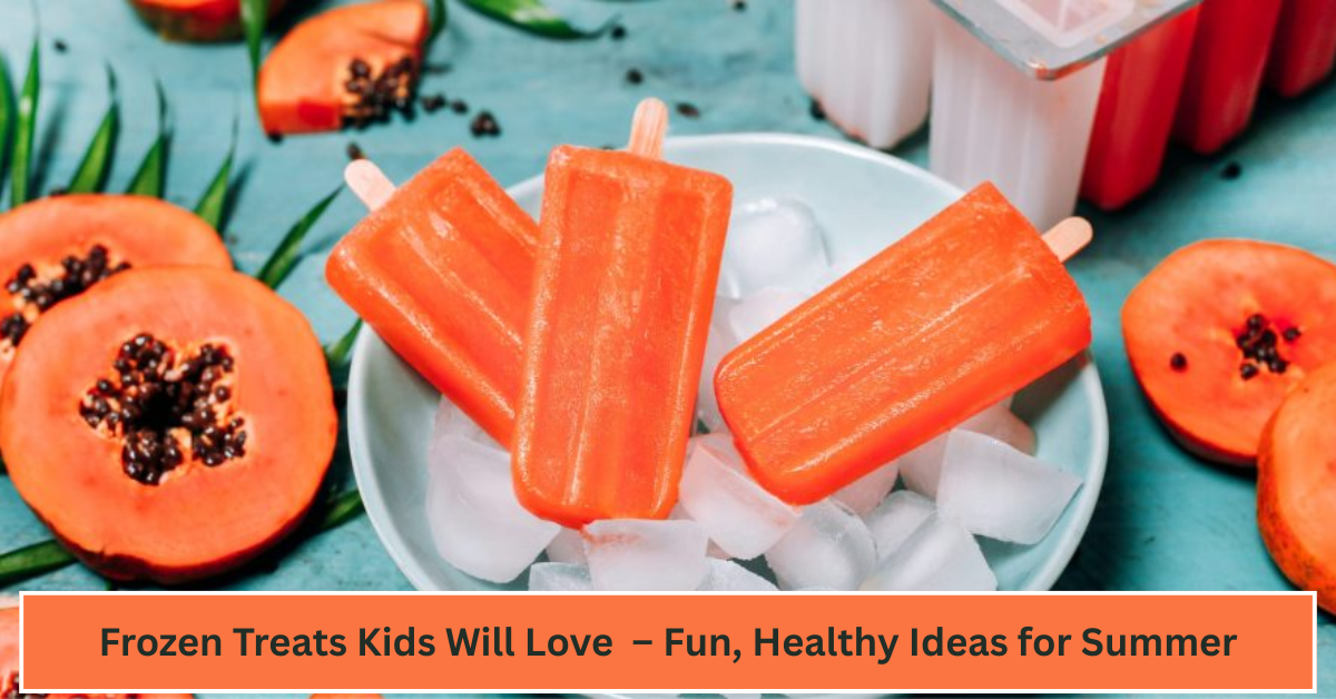 6 Frozen Treats Kids Will Love (and You’ll Sneak Some Too) – Fun, Healthy Ideas for Summer