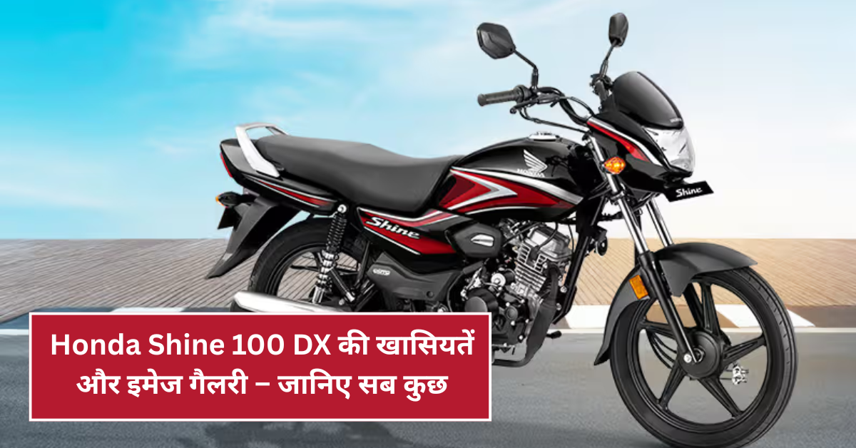 Honda Shine 100 DX की खासियतें और इमेज गैलरी – जानिए सब कुछ!