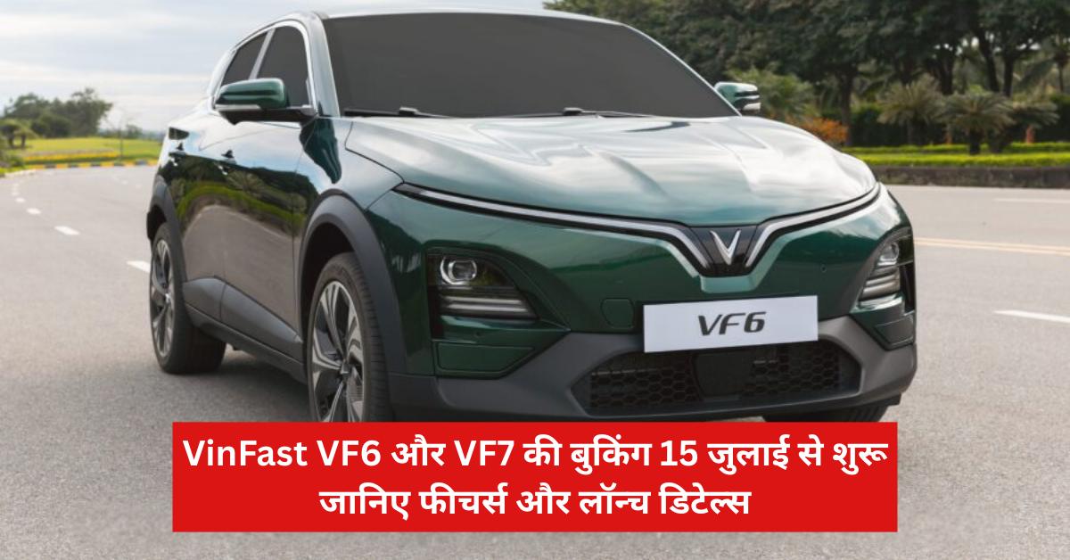 VinFast VF6 और VF7 की बुकिंग 15 जुलाई से शुरू – जानिए फीचर्स और लॉन्च डिटेल्स