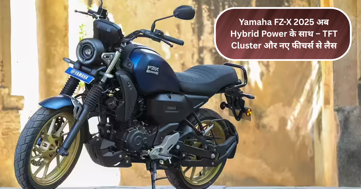 नई Yamaha FZ-X 2025 में Hybrid इंजन के साथ मिलेगा स्मार्ट फीचर का तड़का