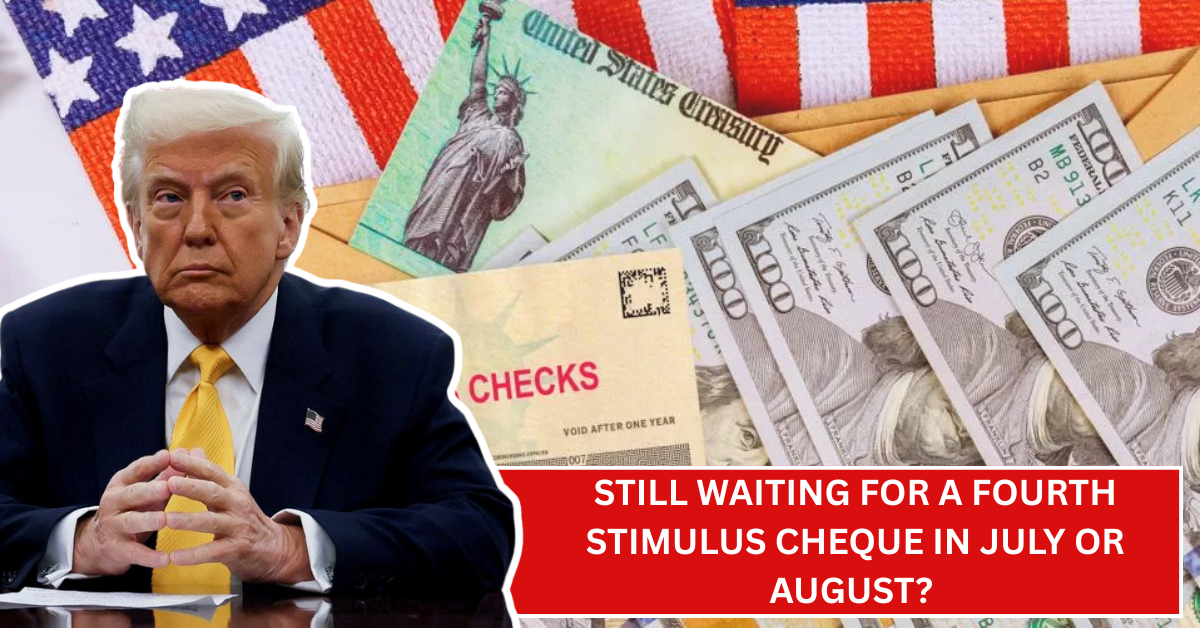 Still Waiting for a Fourth Stimulus Cheque in July or August? Why That $2,000 Isn’t Coming
